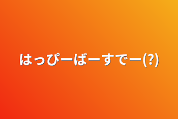 はっぴーばーすでー(?)