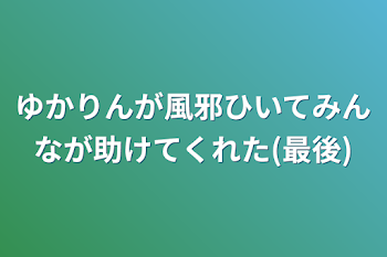 ゆかりんが風邪ひいてみんなが助けてくれた(最後)