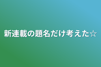 「新連載の題名だけ考えた☆」のメインビジュアル