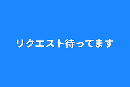 リクエスト待ってます