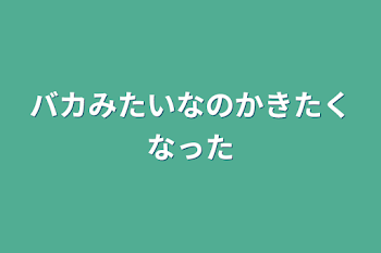 バカみたいなの書きたくなった