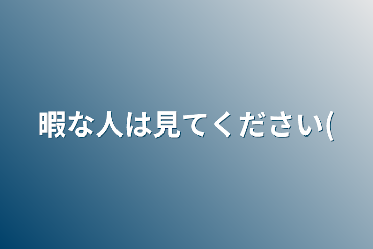 「暇な人は見てください(」のメインビジュアル