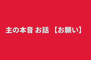 主の本音 お話 【お願い】