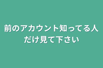 前のアカウント知ってる人だけ見て下さい