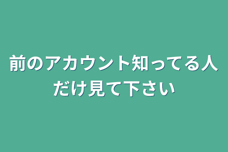 「前のアカウント知ってる人だけ見て下さい」のメインビジュアル