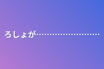 ろしょが……………………