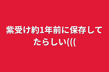 紫受け約1年前に保存してたらしい(((