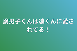 腐男子くんは凛くんに愛されてる！