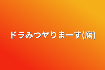 ドラみつヤりまーす(腐)