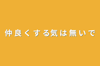 仲 良 く す る気 は 無 い で