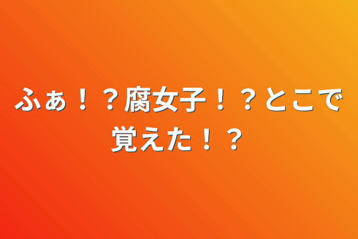 「ふぁ！？腐女子！？とこで覚えた！？」のメインビジュアル