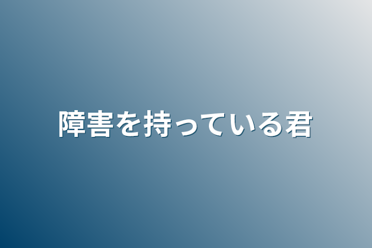 「障害を持っている君」のメインビジュアル