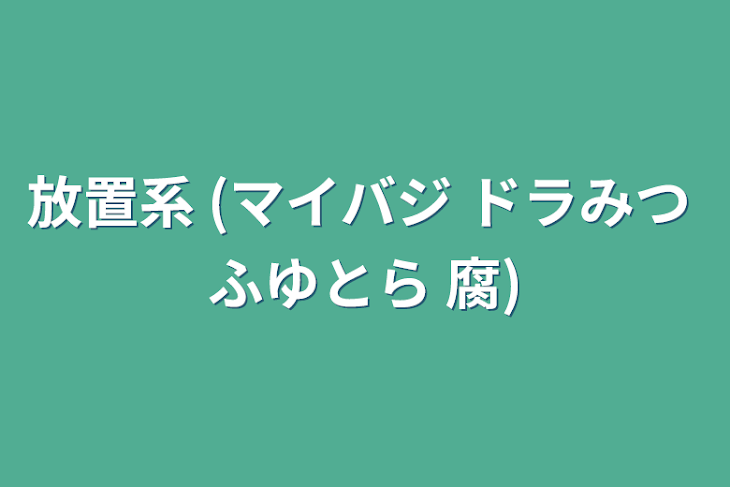 「放置系 (マイバジ ドラみつ ふゆとら 腐)」のメインビジュアル