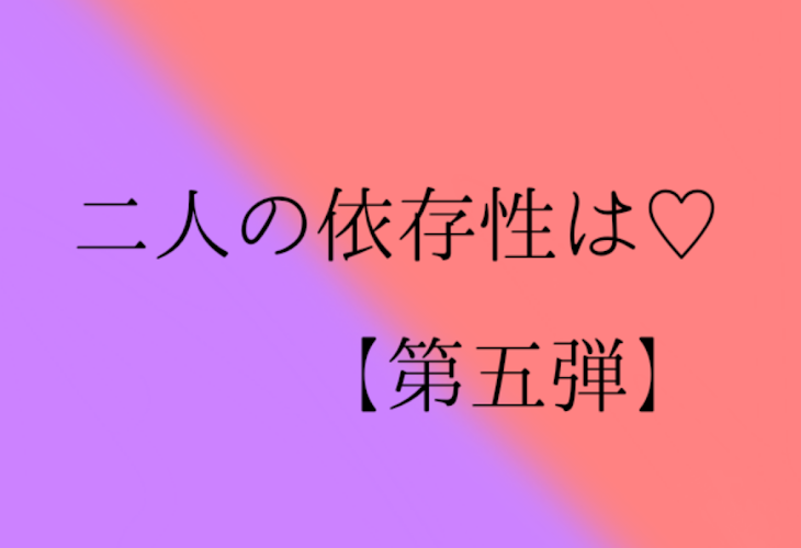 「二人の依存性は♡  【第五弾】」のメインビジュアル