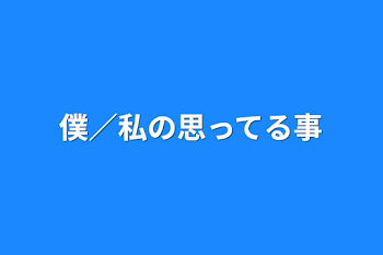 僕／私の思ってる事