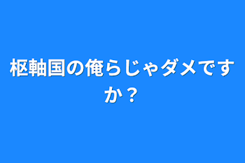 枢軸国の俺らじゃダメですか？