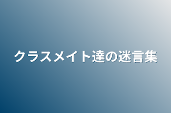 クラスメイト達の迷言集