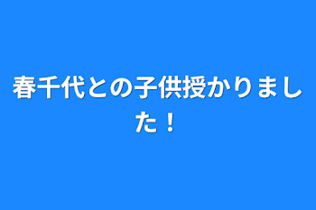 春千代との子供授かりました！