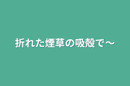 折れた煙草の吸殻で～