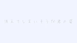 消えてしまいそうな君の姿