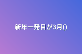 新年一発目が3月()