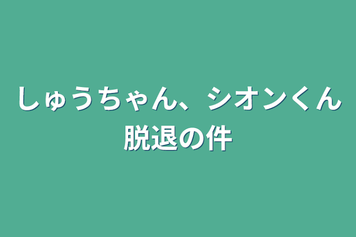 「しゅうちゃん、シオンくん脱退の件」のメインビジュアル