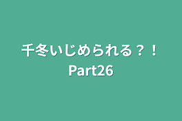 千冬いじめられる？！Part26