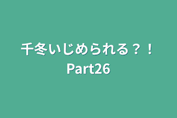 千冬いじめられる？！Part26