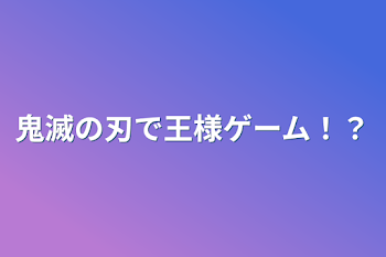 鬼滅の刃で王様ゲーム！？