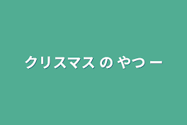 クリスマス  の やつ  ー