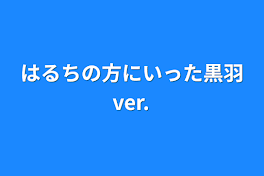 はるちの方にいった黒羽ver.