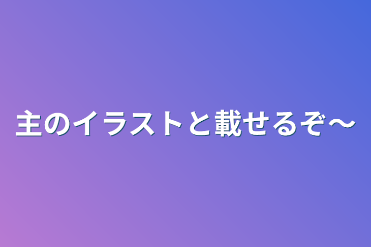 「主のイラストと載せるぞ〜」のメインビジュアル