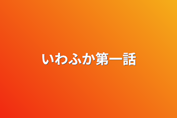 いわふか第一話