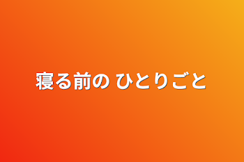 寝る前の ひとりごと