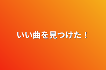 いい曲を見つけた！