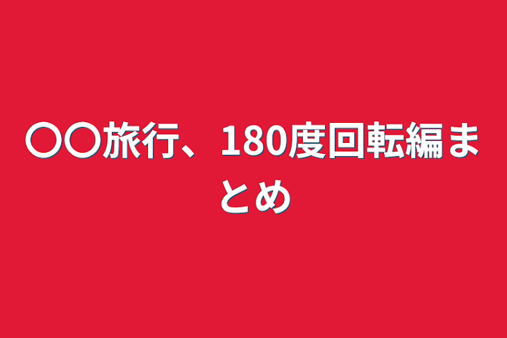 「〇〇旅行、180度回転編まとめ」のメインビジュアル