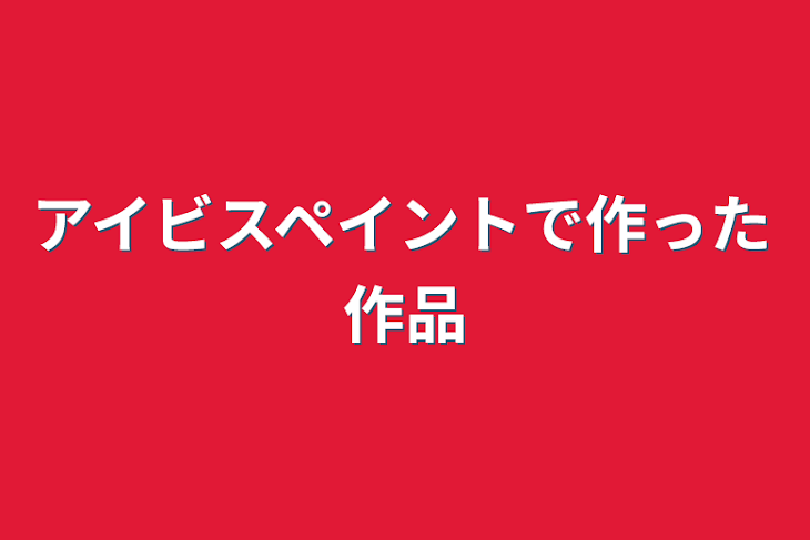 「アイビスペイントで作った作品」のメインビジュアル