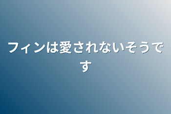 フィンは愛されないそうです