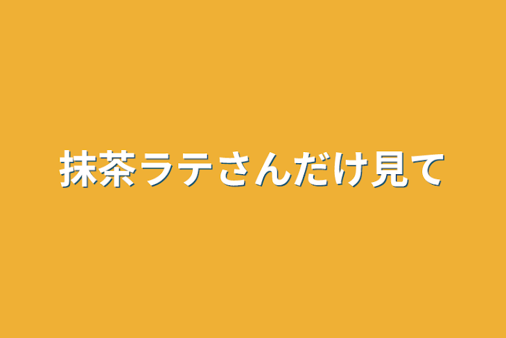 「抹茶ラテさんだけ見て」のメインビジュアル