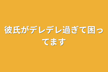 彼氏がデレデレ過ぎて困ってます