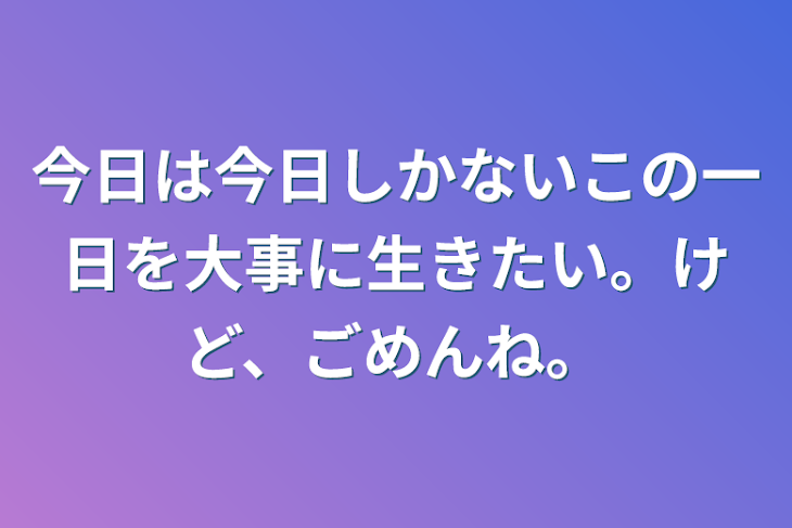 「今日は今日しかないこの一日を精一杯生きたい。けど、ごめんね。」のメインビジュアル