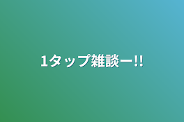 1タップ雑談ー!!