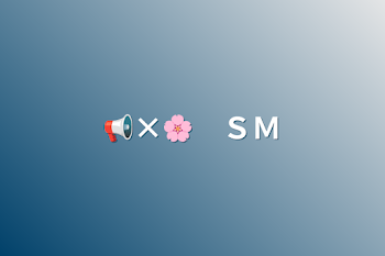 📢×🌸　ＳＭ