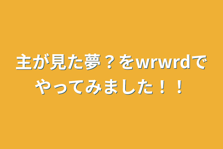 「主が見た夢？をwrwrdでやってみました！！」のメインビジュアル