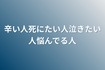 辛い人死にたい人泣きたい人悩んでる人