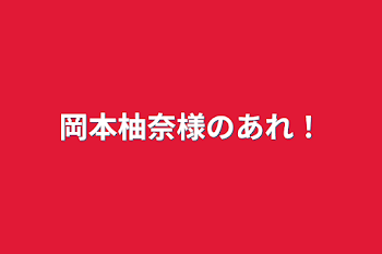 岡本柚奈様のあれ！