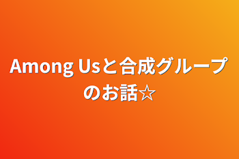 「Among Usと合成グループのお話☆」のメインビジュアル