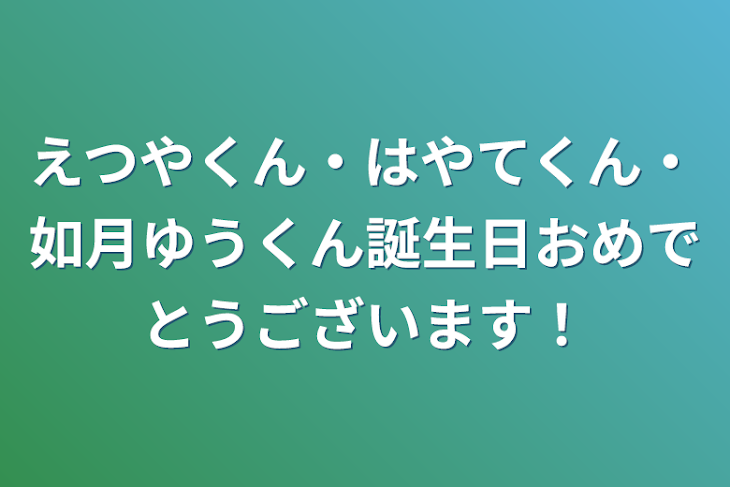 「えつやくん・はやてくん・如月ゆうくん誕生日おめでとうございます！」のメインビジュアル