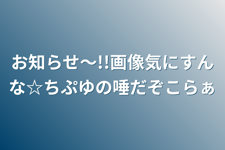 「お知らせ～!!画像気にすんな☆ちぷゆの唾だぞこらぁ」のメインビジュアル