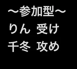 参加型   りん＿＿受け   千冬＿＿攻め